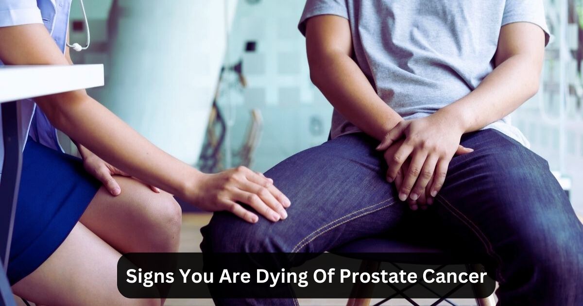 Signs You Are Dying Of Prostate Cancer