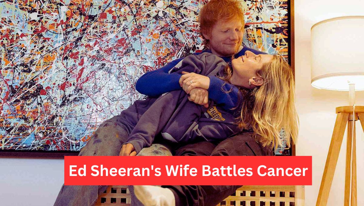 Ed Sheeran's Wife Battles Cancer
